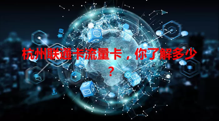 杭州联通卡流量卡，你了解多少？