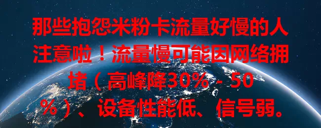 那些抱怨米粉卡流量好慢的人注意啦！流量慢可能因网络拥堵（高峰降30% – 50%）、设备性能低、信号弱。教你检查环境、优化设备、增强信号，让流量顺畅保障网络生活