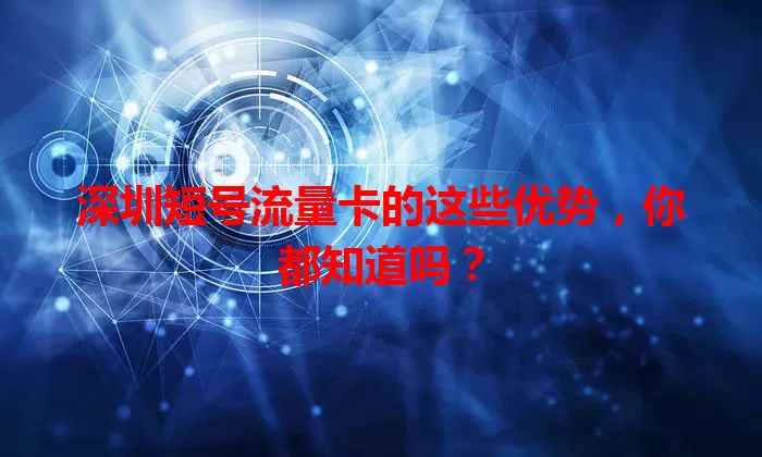 深圳短号流量卡的这些优势，你都知道吗？