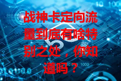战神卡定向流量到底有啥特别之处，你知道吗？