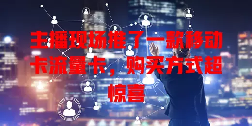主播现场推了一款移动卡流量卡，购买方式超惊喜