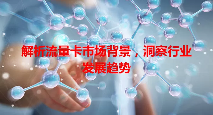 解析流量卡市场背景，洞察行业发展趋势