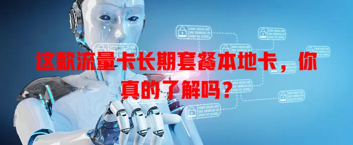 这款流量卡长期套餐本地卡，你真的了解吗？