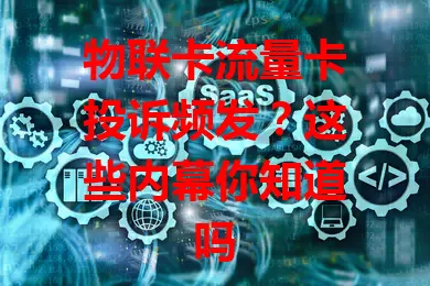物联卡流量卡投诉频发？这些内幕你知道吗