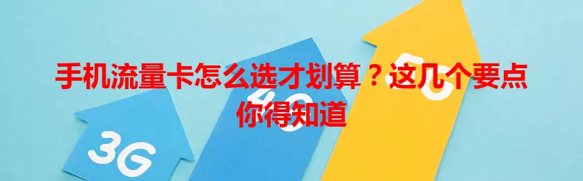 手机流量卡怎么选才划算？这几个要点你得知道