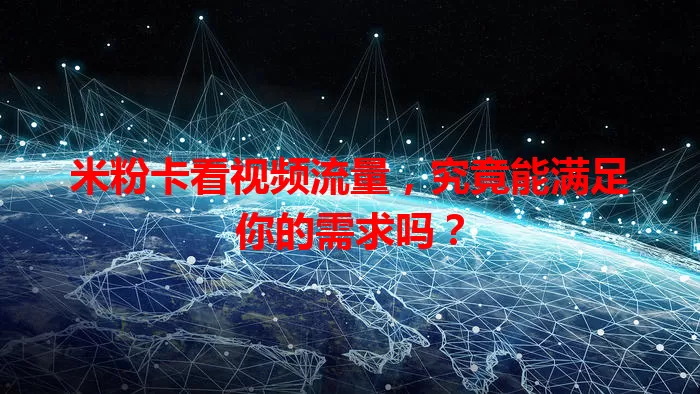 米粉卡看视频流量，究竟能满足你的需求吗？