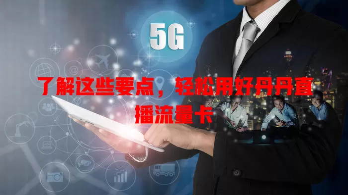 了解这些要点，轻松用好丹丹直播流量卡