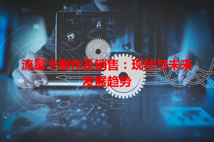 流量卡制作及销售：现状与未来发展趋势