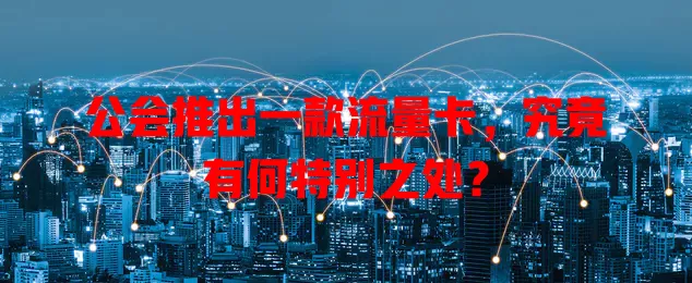 公会推出一款流量卡，究竟有何特别之处？