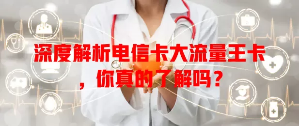 深度解析电信卡大流量王卡，你真的了解吗？