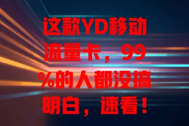 这款YD移动流量卡，99%的人都没搞明白，速看！它套餐多样，网络广信号稳，使用便捷。选卡要留意流量、有效期等，掌握要点，尽享优质网络体验，让流量使用更随心便捷