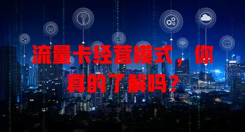 流量卡经营模式，你真的了解吗？