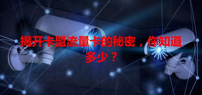 揭开卡盟流量卡的秘密，你知道多少？