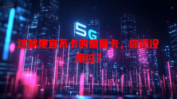 这款便宜不卡的流量卡，你还没用过？