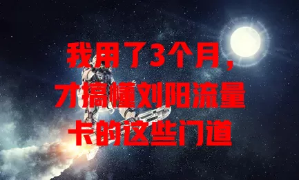我用了3个月，才搞懂刘阳流量卡的这些门道