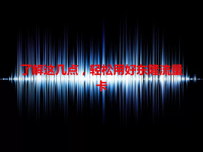 了解这几点，轻松用好东隆流量卡