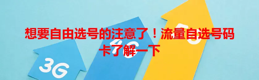 想要自由选号的注意了！流量自选号码卡了解一下