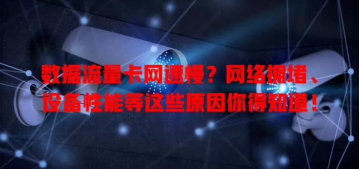 数据流量卡网速慢？网络拥堵、设备性能等这些原因你得知道！