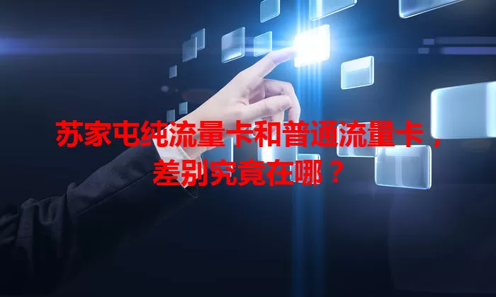苏家屯纯流量卡和普通流量卡，差别究竟在哪？
