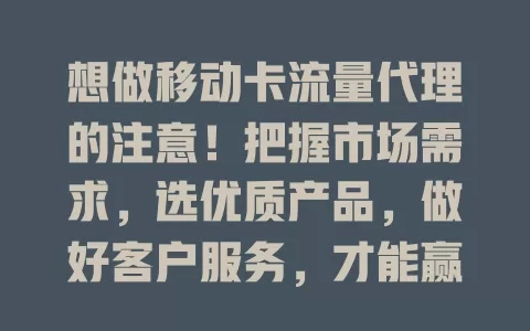 想做移动卡流量代理的注意！把握市场需求，选优质产品，做好客户服务，才能赢得收益