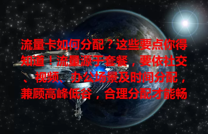 流量卡如何分配？这些要点你得知道！流量源于套餐，要依社交、视频、办公场景及时间分配，兼顾高峰低谷，合理分配才能畅享网络，避免流量困扰