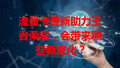 流量卡更新助力王者荣耀，会带来哪些新变化？