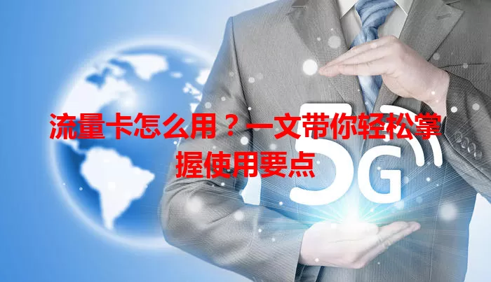 流量卡怎么用？一文带你轻松掌握使用要点