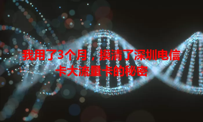 我用了3个月，摸清了深圳电信卡大流量卡的秘密