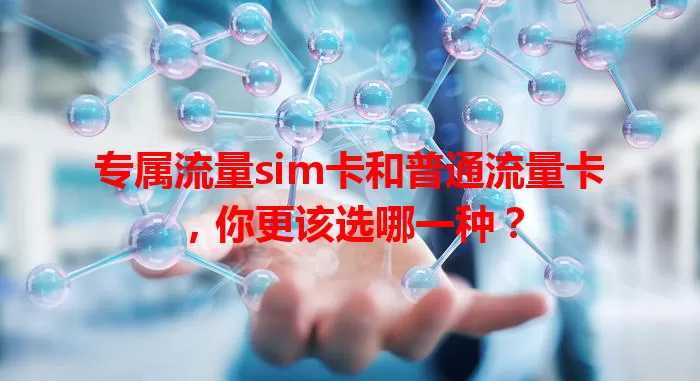 专属流量sim卡和普通流量卡，你更该选哪一种？