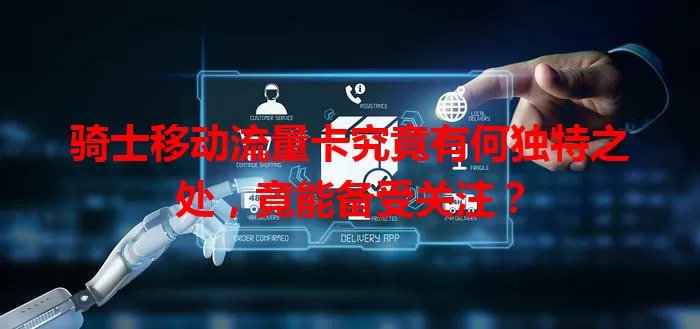 骑士移动流量卡究竟有何独特之处，竟能备受关注？