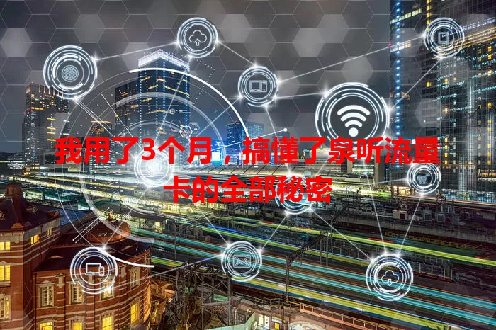 我用了3个月，搞懂了泉听流量卡的全部秘密