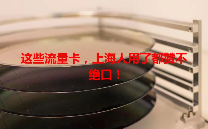 这些流量卡,上海人用了都赞不绝口!