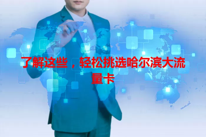 了解这些，轻松挑选哈尔滨大流量卡