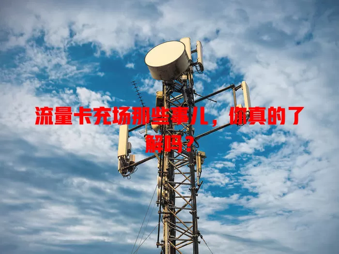 流量卡充场那些事儿，你真的了解吗？