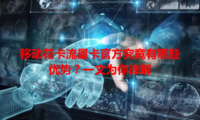 移动花卡流量卡官方究竟有哪些优势？一文为你详解