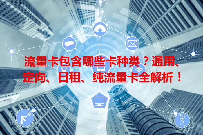 流量卡包含哪些卡种类？通用、定向、日租、纯流量卡全解析！