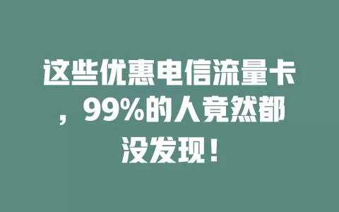 这些优惠电信流量卡，99%的人竟然都没发现！