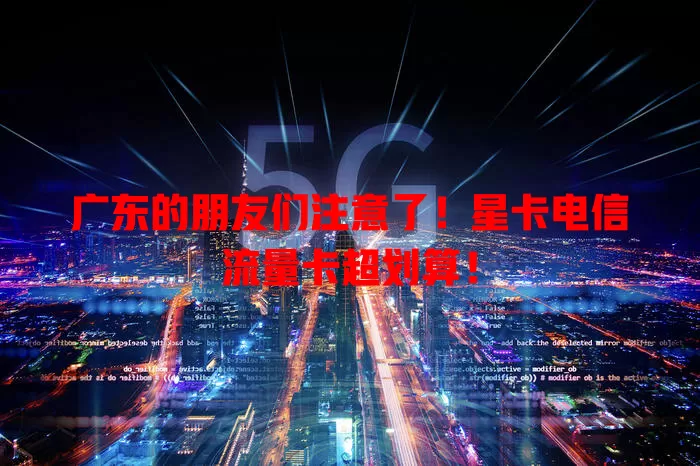 广东的朋友们注意了！星卡电信流量卡超划算！