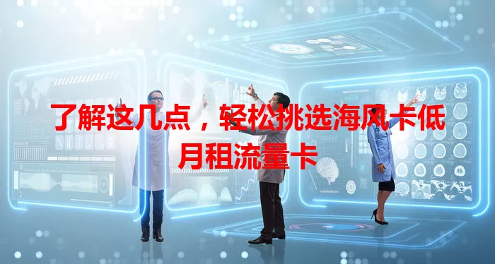 了解这几点，轻松挑选海风卡低月租流量卡