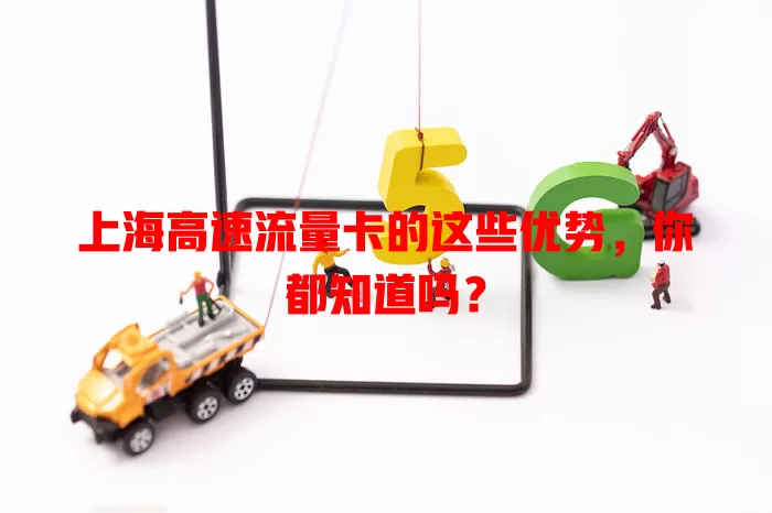 上海高速流量卡的这些优势，你都知道吗？