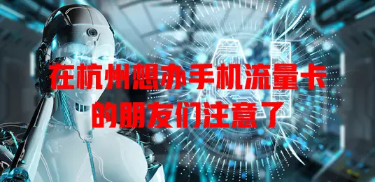 在杭州想办手机流量卡的朋友们注意了