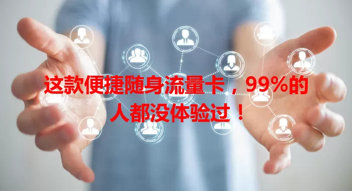 这款便捷随身流量卡，99%的人都没体验过！