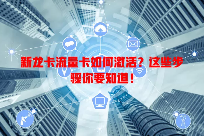 新龙卡流量卡如何激活？这些步骤你要知道！