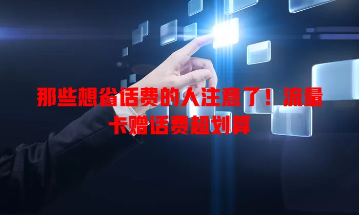 那些想省话费的人注意了！流量卡赠话费超划算