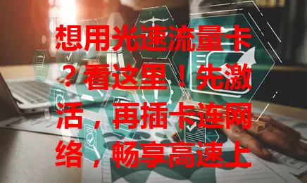 想用光速流量卡？看这里！先激活，再插卡连网络，畅享高速上网。记得合理用流量，关注电量，掌握用法开启便捷上网之旅，畅享数字生活！