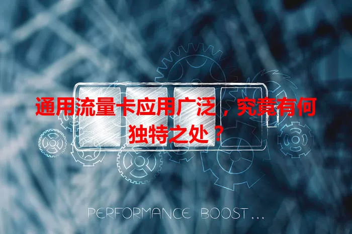 通用流量卡应用广泛，究竟有何独特之处？