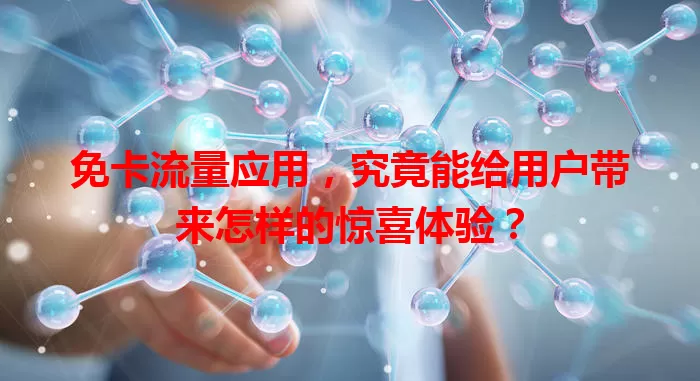 免卡流量应用，究竟能给用户带来怎样的惊喜体验？