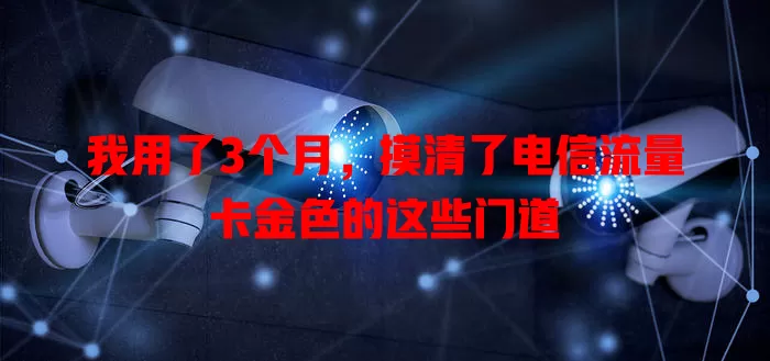 我用了3个月，摸清了电信流量卡金色的这些门道