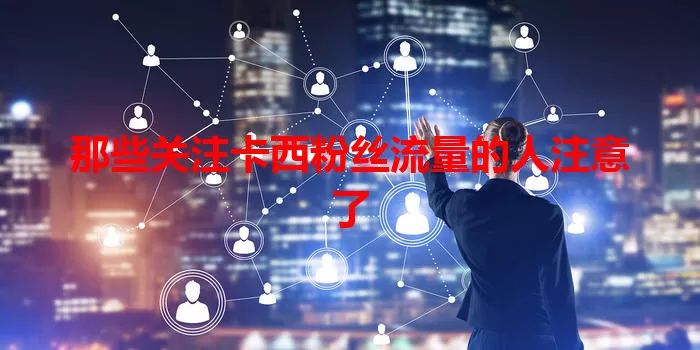 那些关注卡西粉丝流量的人注意了