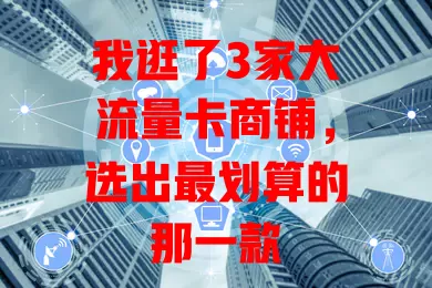 我逛了3家大流量卡商铺，选出最划算的那一款